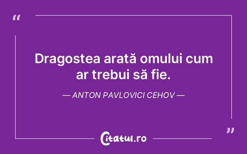 Dragostea arată omului cum ar trebui să fie. Anton Pavlovici Cehov