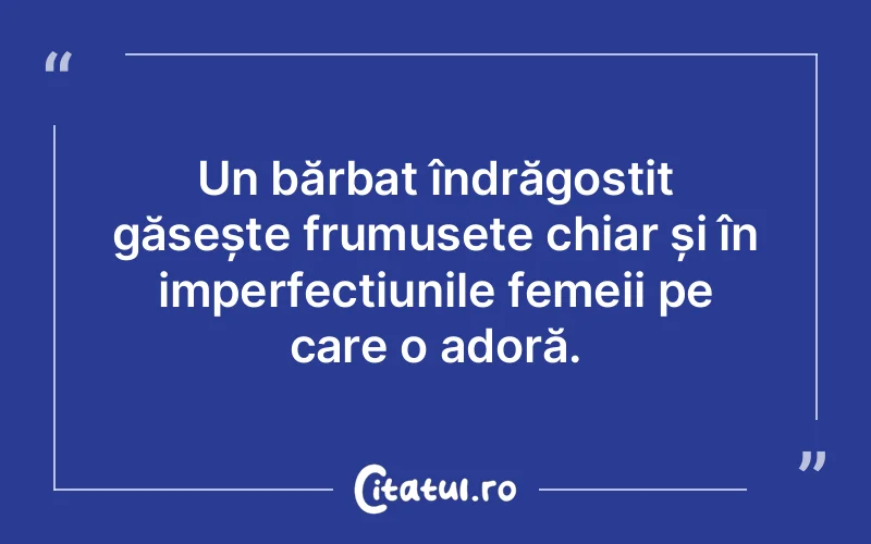 Un bărbat îndrăgostit găsește frumusețe chiar și în imperfecțiunile femeii pe care o adoră.