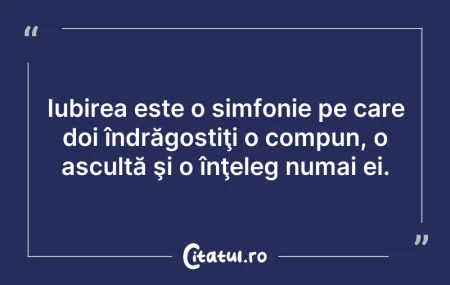 Citeste si: Iubirea este o simfonie pe care doi îndr...