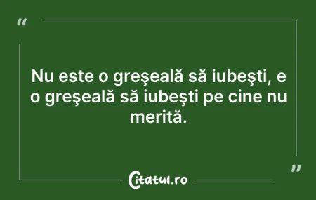 Citeste si: Nu este o greşeală să iubeşti, e o greşe...