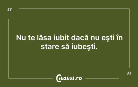 Citeste si: Nu te lăsa iubit dacă nu eşti în stare s...