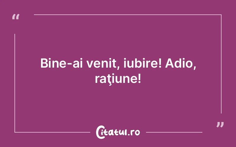 Bine-ai venit, iubire! Adio, raţiune!