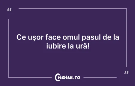 Citeste si: Ce uşor face omul pasul de la iubire la ...