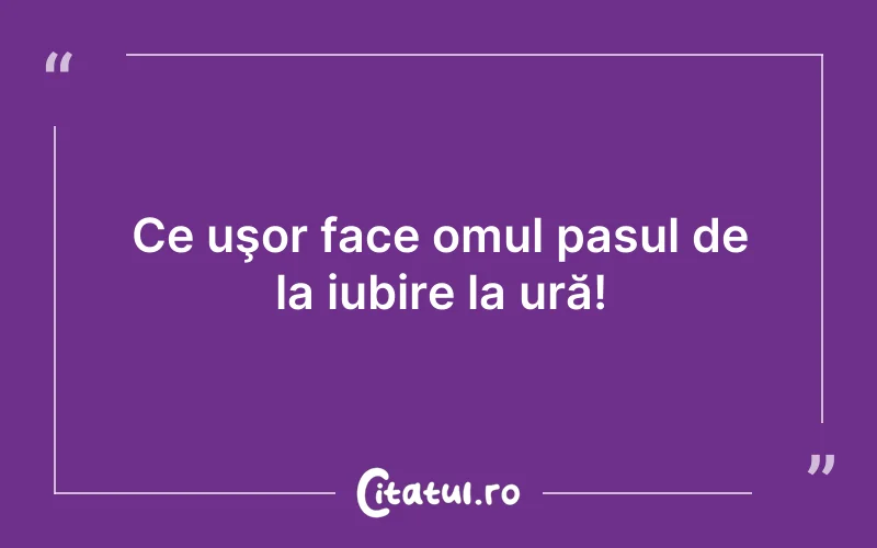 Ce uşor face omul pasul de la iubire la ură!