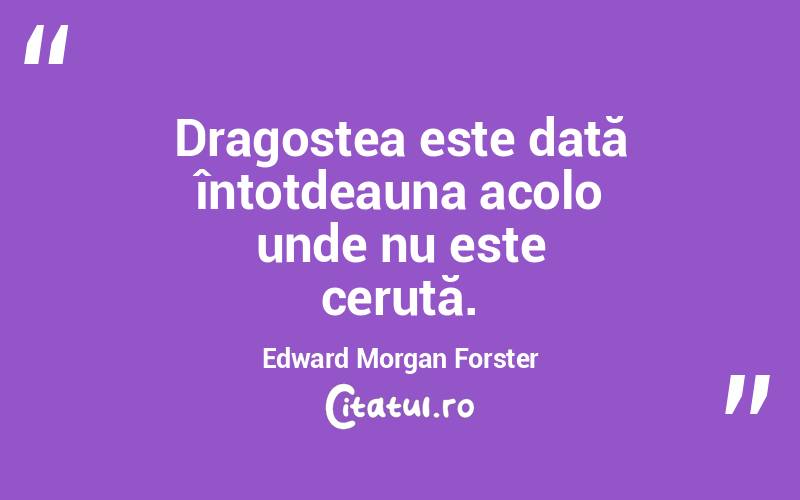 Dragostea este dată întotdeauna acolo unde nu este cerută. Edward Morgan Forster
