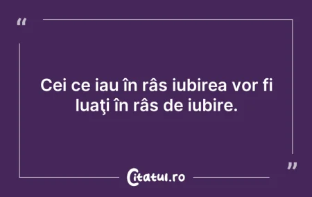 Citeste si: Cei ce iau în râs iubirea vor fi luaţi î...