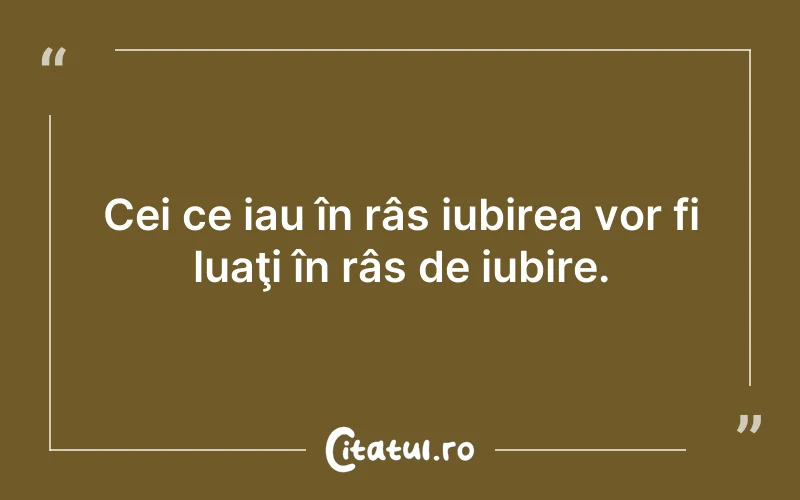 Cei ce iau în râs iubirea vor fi luaţi în râs de iubire.