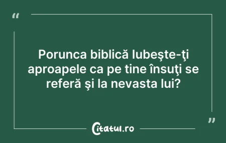 Citeste si: Porunca biblică Iubeşte-ţi aproapele ca ...