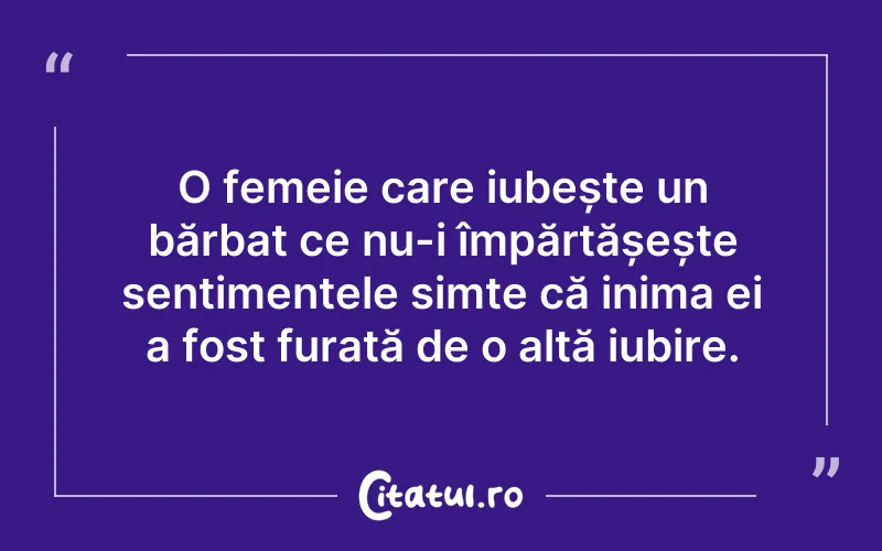 O femeie care iubește un bărbat ce nu-i împărtășește sentimentele simte că inima ei a fost furată de o altă iubire.