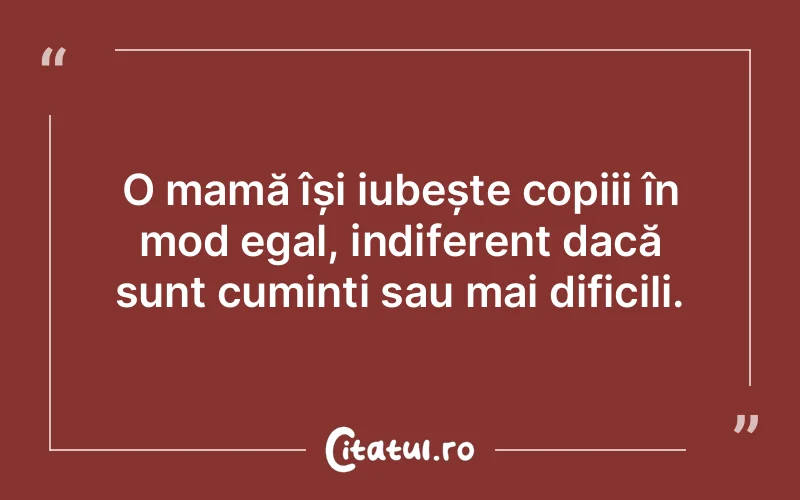 O mamă își iubește copiii în mod egal, indiferent dacă sunt cuminți sau mai dificili.