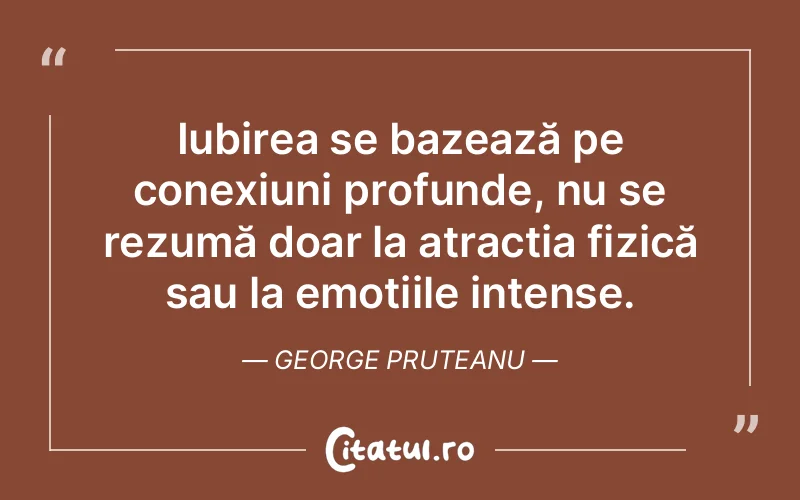 Iubirea se bazează pe conexiuni profunde, nu se rezumă doar la atracția fizică sau la emoțiile intense. George Pruteanu