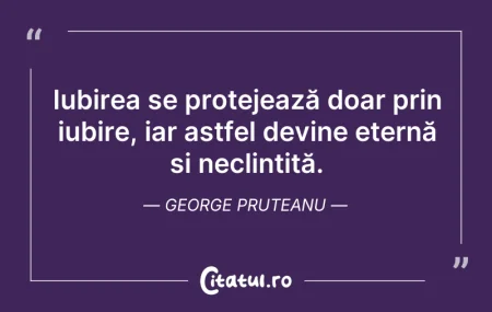 Citeste si: Iubirea se protejează doar prin iubire, ...