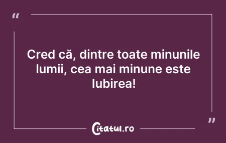 Citeste si: Cred că, dintre toate minunile lumii, ce...