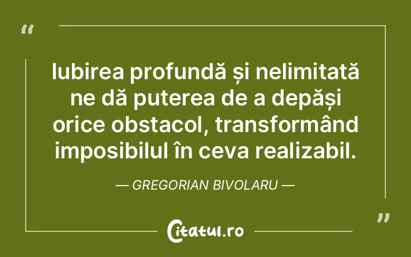 Iubirea profundă și nelimitată ne dă puterea de a depăși orice obstacol, transformând imposibilul în ceva realizabil. Gregorian Bivolaru