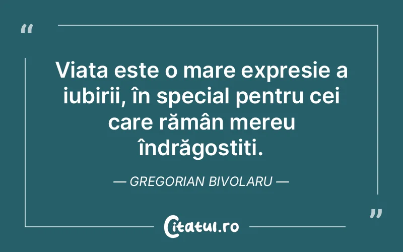 Viața este o mare expresie a iubirii, în special pentru cei care rămân mereu îndrăgostiți. Gregorian Bivolaru