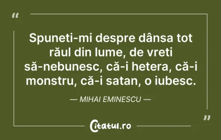 Citeste si: Spuneți-mi despre dânsa tot răul din lum...