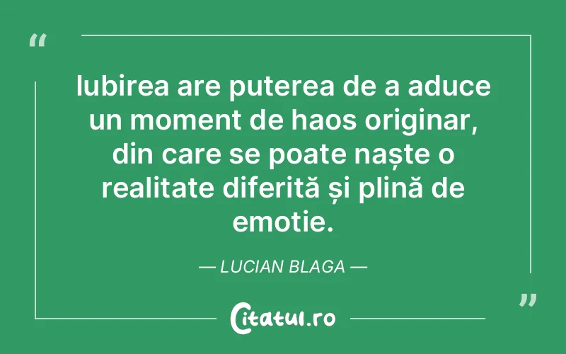 Iubirea are puterea de a aduce un moment de haos originar, din care se poate naște o realitate diferită și plină de emoție. Lucian Blaga