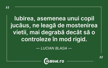 Citeste si: Iubirea, asemenea unui copil jucăuș, ne ...