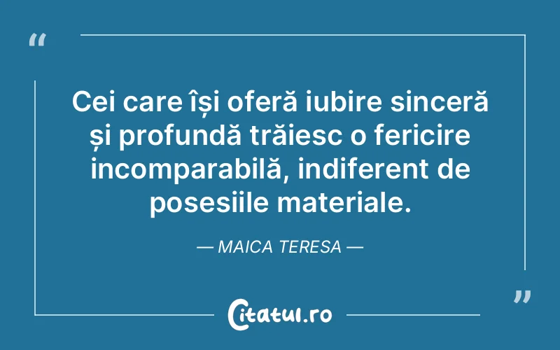Cei care își oferă iubire sinceră și profundă trăiesc o fericire incomparabilă, indiferent de posesiile materiale. Maica Teresa