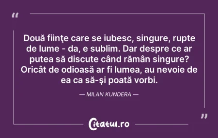 Citeste si: Două fiinţe care se iubesc, singure, rup...