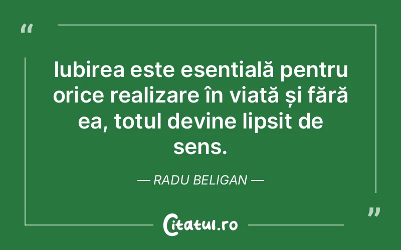 Iubirea este esențială pentru orice realizare în viață și fără ea, totul devine lipsit de sens. Radu Beligan
