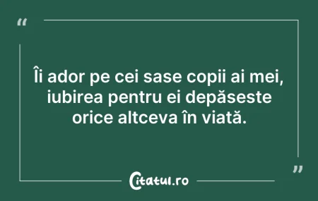 Citeste si: Îi ador pe cei șase copii ai mei, iubire...