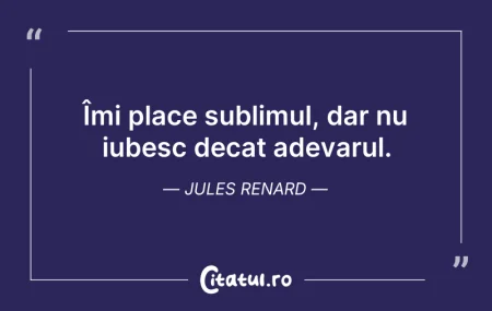 Citeste si: Îmi place sublimul, dar nu iubesc decat ...