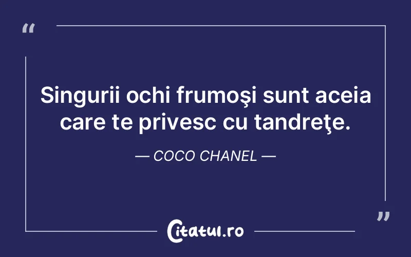 Singurii ochi frumoşi sunt aceia care te privesc cu tandreţe. Coco Chanel