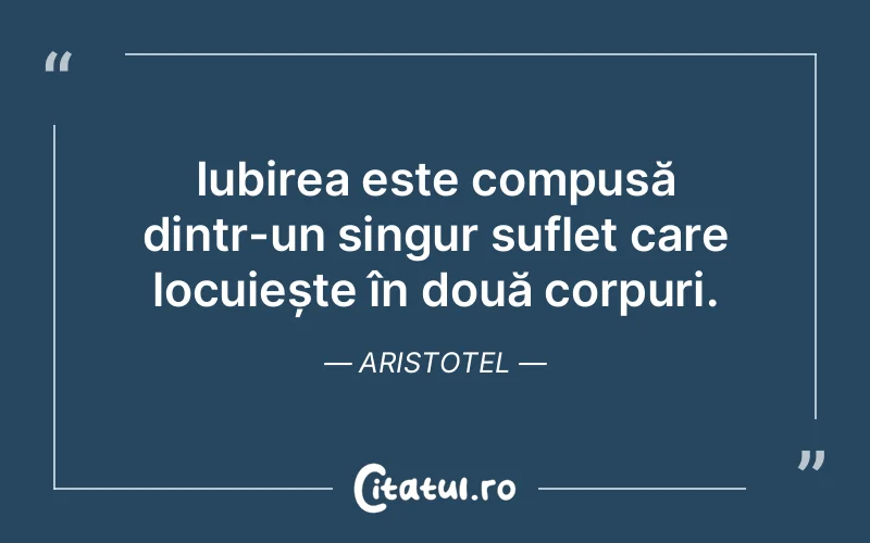 Iubirea este compusă dintr-un singur suflet care locuiește în două corpuri. Aristotel