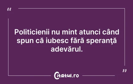 Citeste si: Politicienii nu mint atunci când spun că...