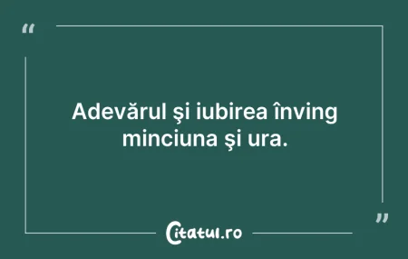 Citeste si: Adevărul şi iubirea înving minciuna şi u...