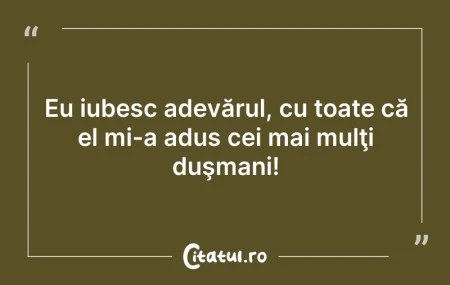 Citeste si: Eu iubesc adevărul, cu toate că el mi-a ...