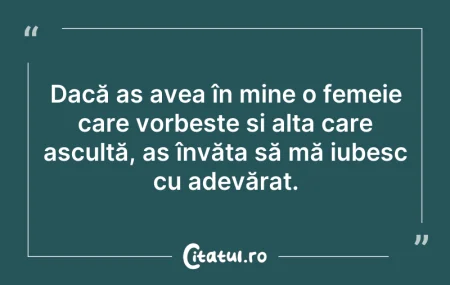 Citeste si: Dacă aș avea în mine o femeie care vorbe...