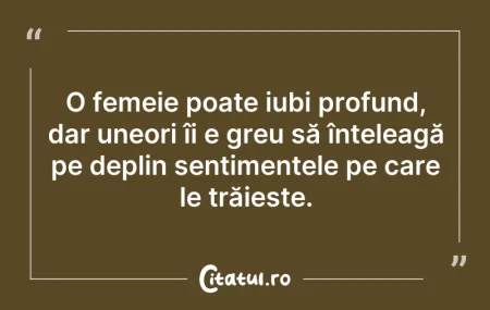 Citeste si: O femeie poate iubi profund, dar uneori ...