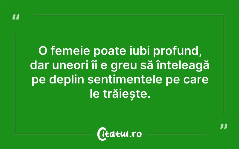 O femeie poate iubi profund, dar uneori îi e greu să înțeleagă pe deplin sentimentele pe care le trăiește.