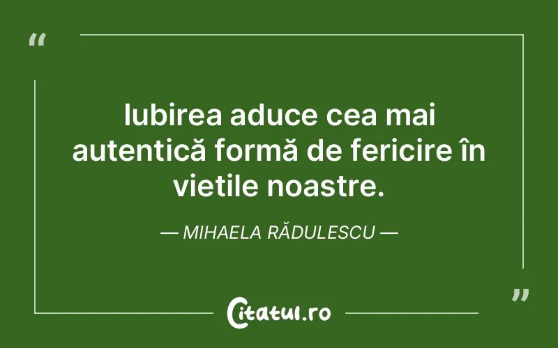 Iubirea aduce cea mai autentică formă de fericire în viețile noastre. Mihaela Rădulescu