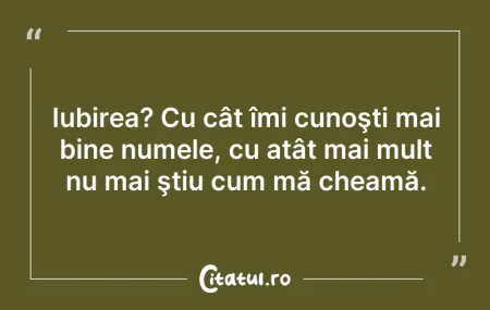 Citeste si: Iubirea? Cu cât îmi cunoşti mai bine num...