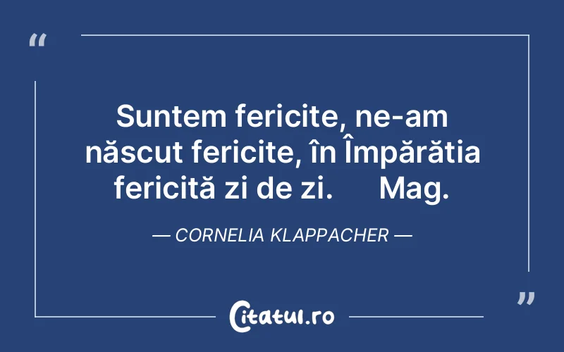 Suntem fericite, ne-am născut fericite, în Împărăția fericită zi de zi.      Mag. Cornelia Klappacher