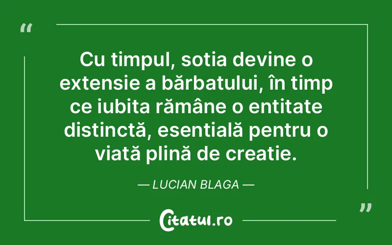Cu timpul, soția devine o extensie a bărbatului, în timp ce iubita rămâne o entitate distinctă, esențială pentru o viață plină de creație. Lucian Blaga