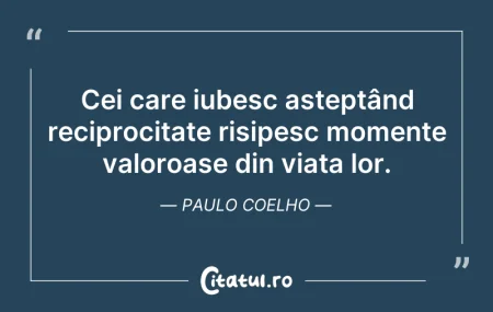 Citeste si: Cei care iubesc așteptând reciprocitate ...