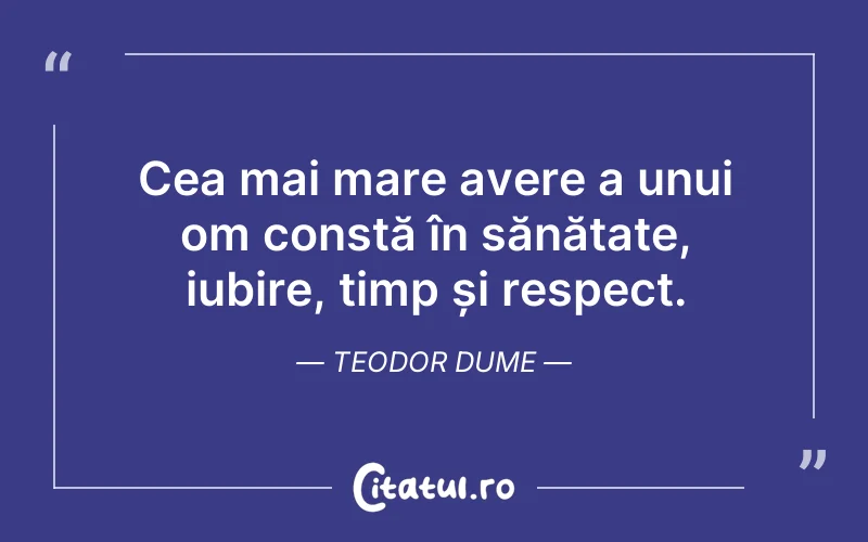 Cea mai mare avere a unui om constă în sănătate, iubire, timp și respect. Teodor Dume