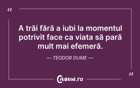 Citeste si: A trăi fără a iubi la momentul potrivit ...