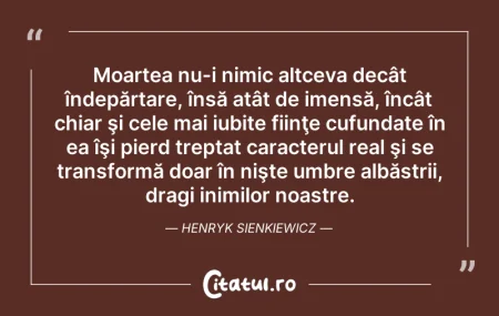 Citeste si: Moartea nu-i nimic altceva decât îndepăr...