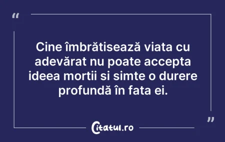 Citeste si: Cine îmbrățișează viața cu adevărat nu p...