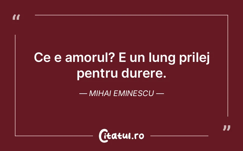 Ce e amorul? E un lung prilej pentru durere. Mihai Eminescu
