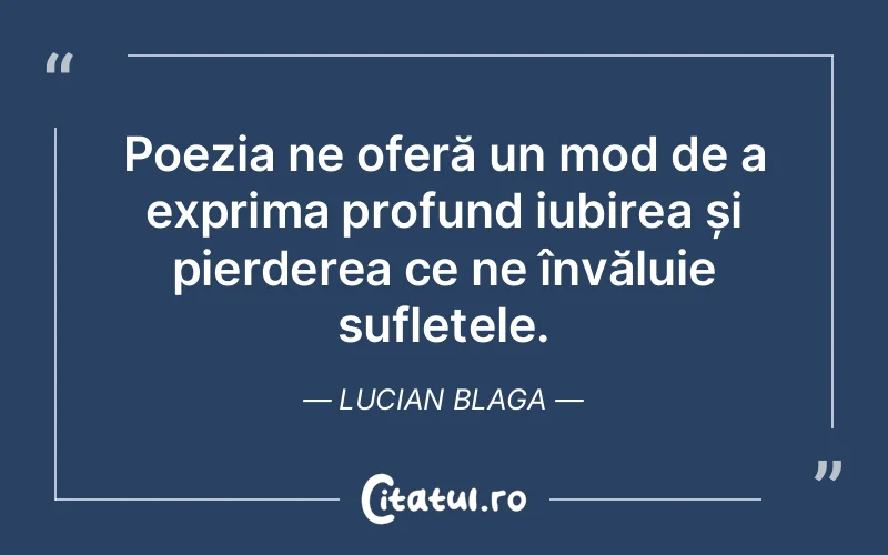 Poezia ne oferă un mod de a exprima profund iubirea și pierderea ce ne învăluie sufletele. Lucian Blaga