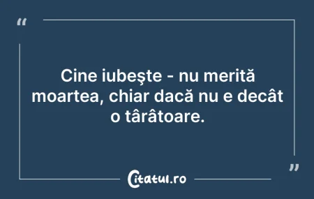 Citeste si: Cine iubeşte - nu merită moartea, chiar ...