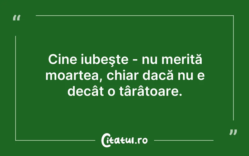 Cine iubeşte - nu merită moartea, chiar dacă nu e decât o târâtoare.