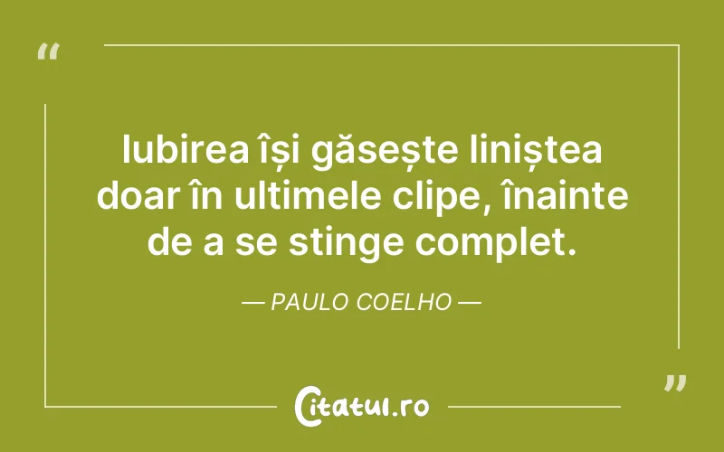 Iubirea își găsește liniștea doar în ultimele clipe, înainte de a se stinge complet. Paulo Coelho