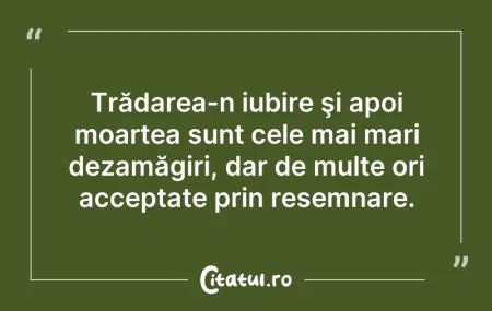 Citeste si: Trădarea-n iubire şi apoi moartea sunt c...